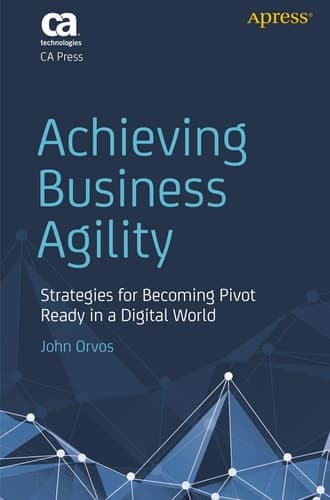 Achieving Business Agility Strategies for Becoming Pivot Ready in a Digital World