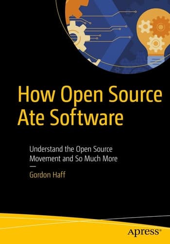 How Open Source Ate Software Understand the Open Source Movement and So Much More