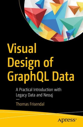 Visual Design of GraphQL Data A Practical Introduction with Legacy Data and Neo4j