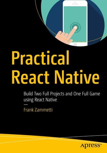 Practical React Native Build Two Full Projects and One Full Game using React Native