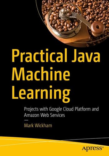 Practical Java Machine Learning Projects with Google Cloud Platform and Amazon Web Services