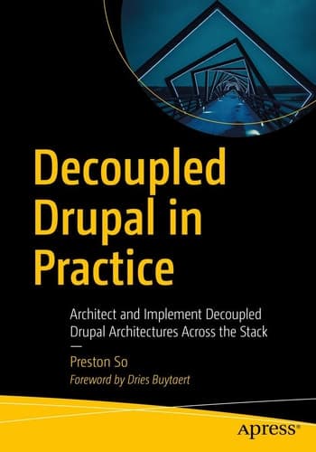 Decoupled Drupal in Practice Architect and Implement Decoupled Drupal Architectures Across the Stack