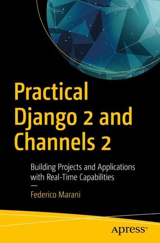 Practical Django 2 and Channels 2 Building Projects and Applications with Real-Time Capabilities