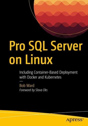 Pro SQL Server on Linux Including Container-Based Deployment with Docker and Kubernetes