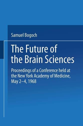 The Future of the Brain Sciences Proceedings of a Conference held at the New York Academy of Medicine, May 2–4, 1968