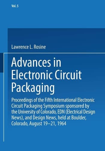 Advances in Electronic Circuit Packaging Volume 5 Proceedings of the Fifth International Electronic Circuit Packaging Symposium sponsored by the University of Colorado, EDN (Electrical Design News), and Design News, held at Boulder, Colorado, August 19–21, 1964