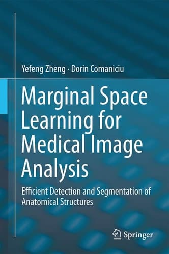 Marginal Space Learning for Medical Image Analysis Efficient Detection and Segmentation of Anatomical Structures