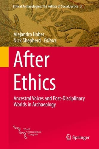 After Ethics Ancestral Voices and Post-Disciplinary Worlds in Archaeology