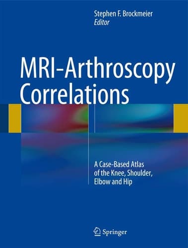 MRI-Arthroscopy Correlations A Case-Based Atlas of the Knee, Shoulder, Elbow and Hip