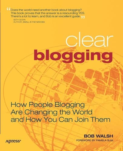 Clear Blogging How People Blogging Are Changing the World and How You Can Join Them