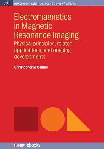 Electromagnetics in Magnetic Resonance Imaging Physical Principles, Related Applications, and Ongoing Developments