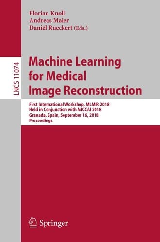 Machine Learning for Medical Image Reconstruction First International Workshop, MLMIR 2018, Held in Conjunction with MICCAI 2018, Granada, Spain, September 16, 2018, Proceedings