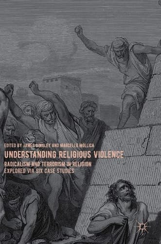 Understanding Religious Violence Radicalism and Terrorism in Religion Explored via Six Case Studies