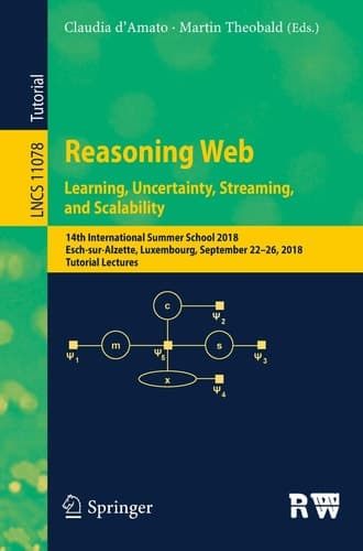 Reasoning Web. Learning, Uncertainty, Streaming, and Scalability 14th International Summer School 2018, Esch-sur-Alzette, Luxembourg, September 22–26, 2018, Tutorial Lectures