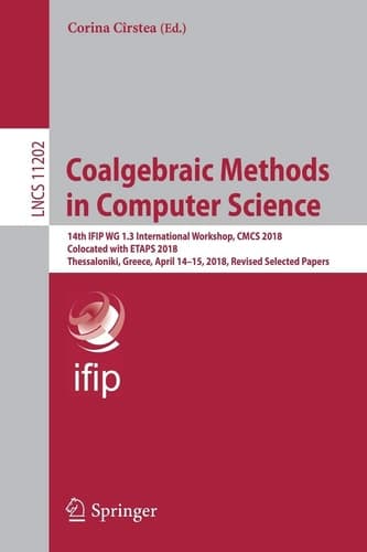 Coalgebraic Methods in Computer Science 14th IFIP WG 1.3 International Workshop, CMCS 2018, Colocated with ETAPS 2018, Thessaloniki, Greece, April 14–15, 2018, Revised Selected Papers