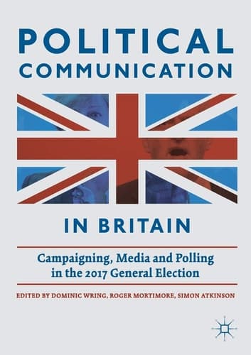 Political Communication in Britain Campaigning, Media and Polling in the 2017 General Election