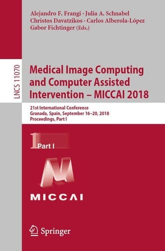 Medical Image Computing and Computer Assisted Intervention – MICCAI 2018 21st International Conference, Granada, Spain, September 16-20, 2018, Proceedings, Part I