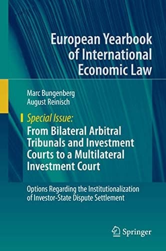 From Bilateral Arbitral Tribunals and Investment Courts to a Multilateral Investment Court Options Regarding the Institutionalization of Investor-State Dispute Settlement