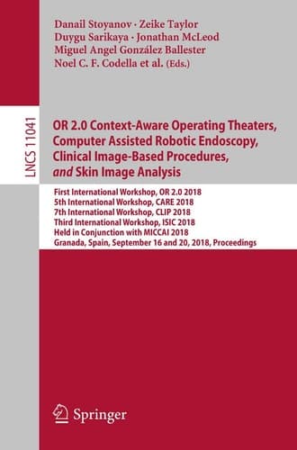 OR 2.0 Context-Aware Operating Theaters, Computer Assisted Robotic Endoscopy, Clinical Image-Based Procedures, and Skin Image Analysis First International Workshop, OR 2.0 2018, 5th International Workshop, CARE 2018, 7th International Workshop, CLIP 2018, Third International Workshop, ISIC 2018, Held in Conjunction with MICCAI 2018, Granada, Spain, September 16 and 20, 2018, Proceedings