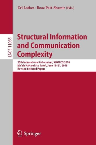 Structural Information and Communication Complexity 25th International Colloquium, SIROCCO 2018, Ma'ale HaHamisha, Israel, June 18-21, 2018, Revised Selected Papers