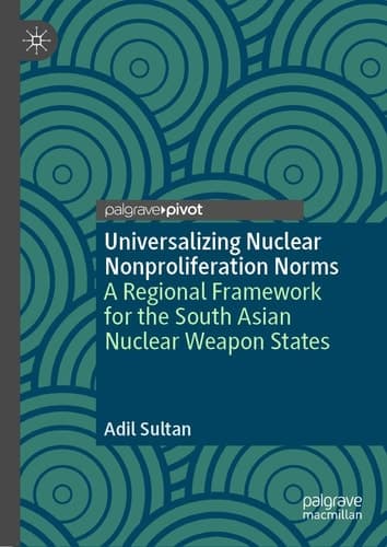 Universalizing Nuclear Nonproliferation Norms A Regional Framework for the South Asian Nuclear Weapon States