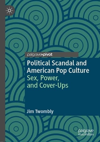 Political Scandal and American Pop Culture Sex, Power, and Cover-ups