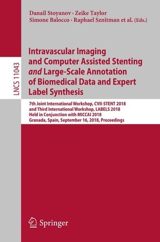 Intravascular Imaging and Computer Assisted Stenting and Large-Scale Annotation of Biomedical Data and Expert Label Synthesis 7th Joint International Workshop, CVII-STENT 2018 and Third International Workshop, LABELS 2018, Held in Conjunction with MICCAI 2018, Granada, Spain, September 16, 2018, Proceedings