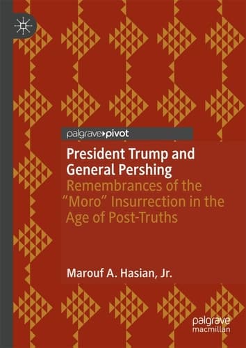 President Trump and General Pershing Remembrances of the “Moro” Insurrection in the Age of Post-Truths