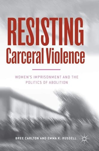 Resisting Carceral Violence Women's Imprisonment and the Politics of Abolition