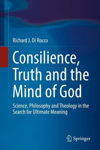 Consilience, Truth and the Mind of God Science, Philosophy and Theology in the Search for Ultimate Meaning