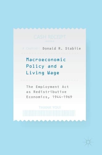 Macroeconomic Policy and a Living Wage The Employment Act as Redistributive Economics, 1944–1969