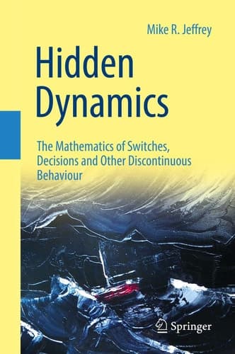 Hidden Dynamics The Mathematics of Switches, Decisions and Other Discontinuous Behaviour