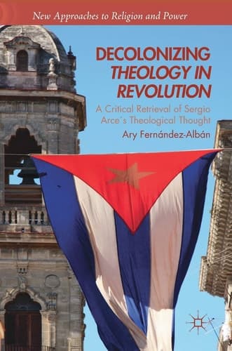 Decolonizing Theology in Revolution A Critical Retrieval of Sergio Arce ́s Theological Thought