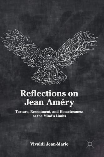Reflections on Jean Améry Torture, Resentment, and Homelessness as the Mind’s Limits