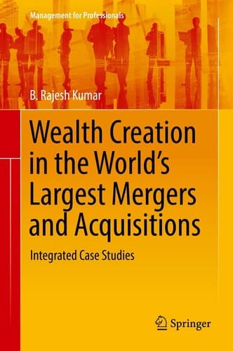 Wealth Creation in the World’s Largest Mergers and Acquisitions Integrated Case Studies