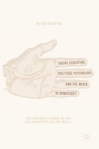 Social Evolution, Political Psychology, and the Media in Democracy The Invisible Hand in the U.S. Marketplace of Ideas