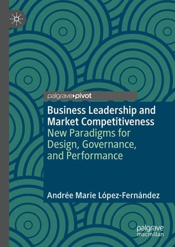 Business Leadership and Market Competitiveness New Paradigms for Design, Governance, and Performance