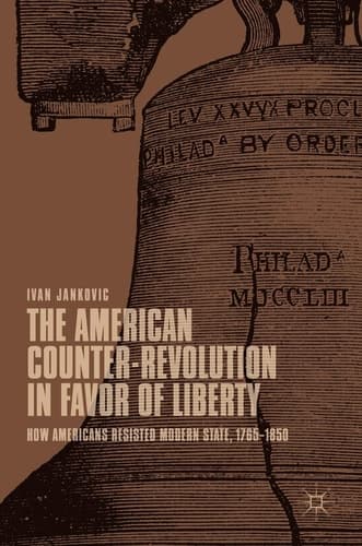 The American Counter-Revolution in Favor of Liberty How Americans Resisted Modern State, 1765–1850