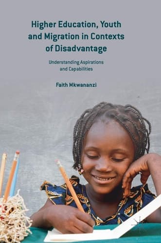 Higher Education, Youth and Migration in Contexts of Disadvantage Understanding Aspirations and Capabilities
