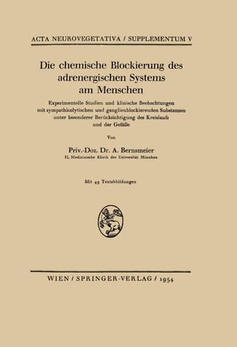 Die chemische Blockierung des adrenergischen Systems am Menschen Experimentelle Studien und klinische Beobachtungen mit sympathicolytischen und ganglienblockierenden Substanzen unter besonderer Berücksichtigung des Kreislaufs und der Gefäße