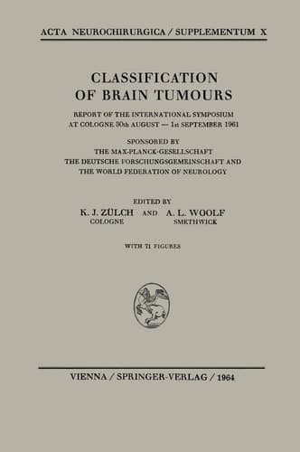 Classification of Brain Tumours / Die Klassifikation der Hirntumoren Report of the International Symposium at Cologne 30th August — 1st September 1961 / Bericht Über das Internationale Symposion in Köln vom 30. August bis 1. September 1961