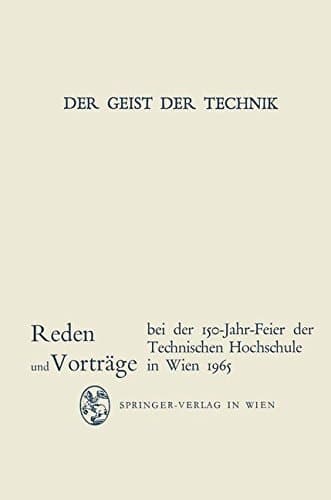 Der Geist der Technik Reden und Vorträge bei der 150-Jahr-Feier der Technischen Hochschule in Wien 8. bis 13. November 1965