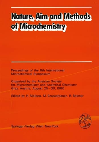 Nature, Aim and Methods of Microchemistry: Proceedings of the 8th International Microchemical Symposium Organized by the Austrian Society for ... Chemistry, Graz, Austria, August 25–30, 1980