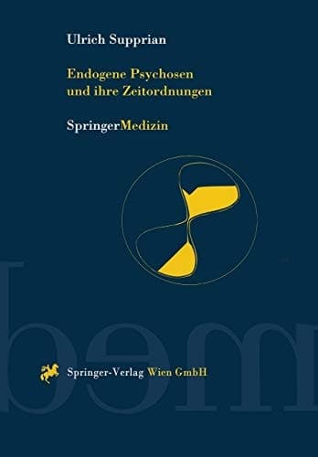Endogene Psychosen und ihre Zeitordnungen 10 theoretische und empirische Studien zu einem alten Hauptproblem der Psychiatrie