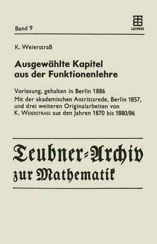 Ausgewählte Kapitel aus der Funktionenlehre Vorlesung, gehalten in Berlin 1886 Mit der akademischen Antrittsrede, Berlin 1857, und drei weiteren Originalarbeiten von K. Weierstrass aus den Jahren 1870 bis 1880/86