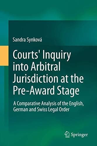 Courts' Inquiry into Arbitral Jurisdiction at the Pre-Award Stage A Comparative Analysis of the English, German and Swiss Legal Order
