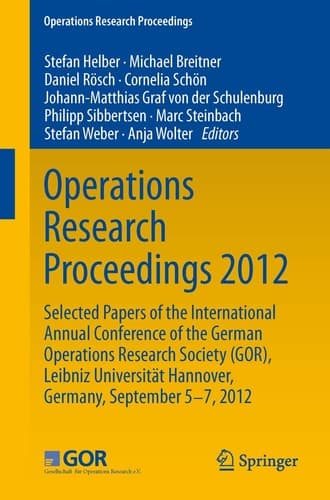 Operations Research Proceedings 2012 Selected Papers of the International Annual Conference of the German Operations Research Society (GOR), Leibniz University of Hannover, Germany, September 5-7, 2012