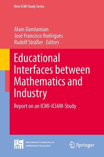 Educational Interfaces between Mathematics and Industry Report on an ICMI-ICIAM-Study