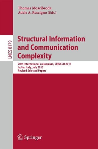 Structural Information and Communication Complexity 20th International Colloquium, SIROCCO 2013, Ischia, Italy, July 1-3, 2013, Revised Selected Papers