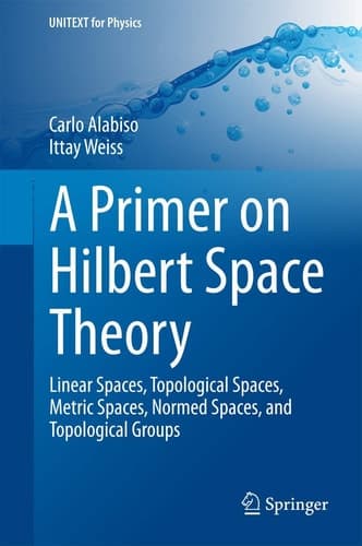 A Primer on Hilbert Space Theory Linear Spaces, Topological Spaces, Metric Spaces, Normed Spaces, and Topological Groups